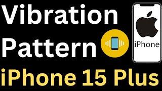 How to Change Vibration Pattern on iPhone 15 Plus - Easy to Follow