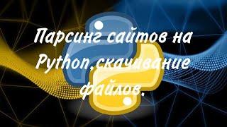 Парсинг сайтов на Python,скачивание файлов.Код для парсинга сайтов на Python.