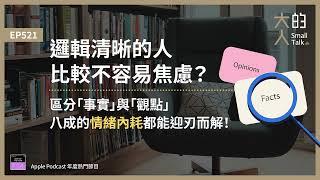 EP521 邏輯清晰的人比較不容易焦慮？區分「事實」與「觀點」，八成的 #情緒內耗 都能迎刃而解！｜大人的Small Talk