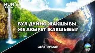 БУЛ ДҮЙНӨ ЖАКШЫБЫ ЖЕ АКЫРЕТ ЖАКШЫБЫ? ШЕЙХ НУРУЛЛО.