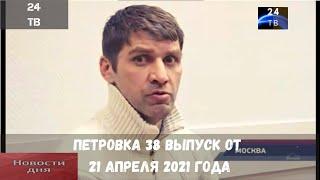 Петровка 38 выпуск от 21  апреля  2021 года