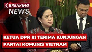 BREAKING NEWS - Ketua DPR Puan Maharani Terima Delegasi Partai Komunis Vietnam