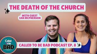 "The Death of the Church " with Ian McPherson--Called to be Bad Podcast Ep. 8