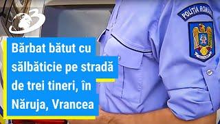 Bărbat bătut cu sălbăticie pe stradă de trei tineri, în Năruja, Vrancea. Agresorii au fost prinși