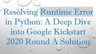 Resolving Runtime Error in Python: A Deep Dive into Google Kickstart 2020 Round A Solution