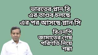 ভারতের প্লান বি এর তাণ্ডব চলছে ! এর পর আসছে প্লান সি ! বিএনপি   জামাতের শেষ পরিণতি নিয়ে শঙ্কা !