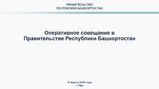 Оперативное совещание в Правительстве Республики Башкортостан: прямая трансляция 16 марта 2020