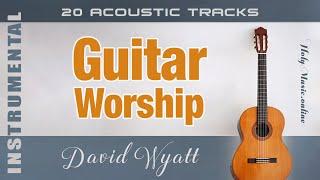  Guitar Worship • 20 Acoustic Tracks — David Wyatt | High Quality Music (4K)