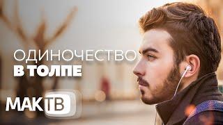 Одиночество в толпе. Как перестать быть одиноким? МАК ТВ №152