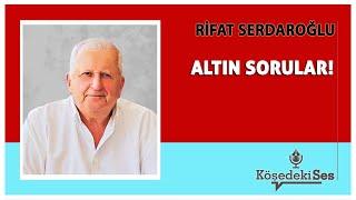 RİFAT SERDAROĞLU -"ALTIN SORULAR!" * Köşe Yazısı Dinle *