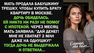 Мать продала бабушкину трешку, чтобы купить брату квартиру в Москве. Дочь не выдержала и ответила...