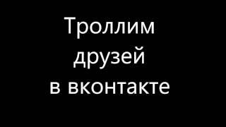 Как затроллить друга в вконтакте !!!