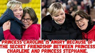 Princess Caroline is angry because of the secret friendship between Princess Charlene and  Stephanie