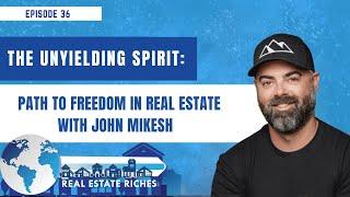 The Unyielding Spirit: Path to Freedom in Real Estate with John Mikesh  - EP 36