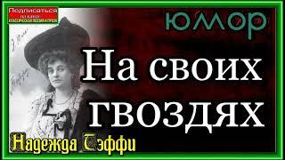 Надежда Тэффи ,На своих гвоздях, Юмористический рассказ