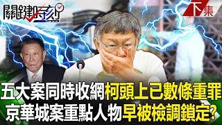 【關鍵時刻下集】20240829 五大案同時收網「柯文哲頭上已數條重罪」！？京華城案重點人物「早被檢調鎖定」柯文哲緊張到六神無主！？｜劉寶傑