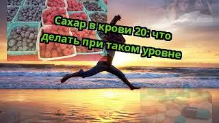 Сахар в крови 20: что делать при таком уровне