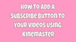 How To Add A Subscribe Button to Your Youtube Videos Using Kinemaster | Subscribe Button