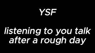 listening to you talk after a rough day - YSF