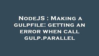 NodeJS : Making a gulpfile: getting an error when call gulp.parallel