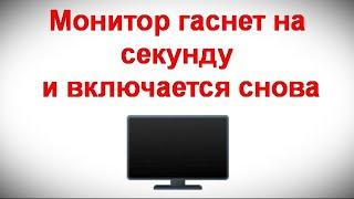 Монитор гаснет на секунду и включается снова