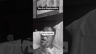 YOU ARE REPLACEABLE !!!!