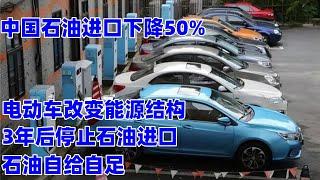 中国石油进口下降50%，电动车彻底改变中国能源结构，3年后停止石油进口，实现石油自给自足