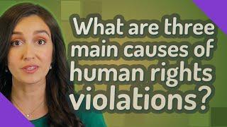 What are three main causes of human rights violations?