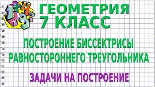 ПОСТРОЕНИЕ БИССЕКТРИСЫ РАВНОСТОРОННЕГО ТРЕУГОЛЬНИКА. ЗАДАЧИ НА ПОСТРОЕНИЕ | ГЕОМЕТРИЯ 7 класс