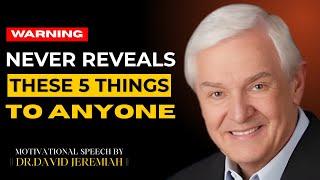 NEVER REVEALS THESE 5 THINGS TO ANYONE  | DR. DAVID JEREMIAH | BEST MOTIVATIONAL SPEECH