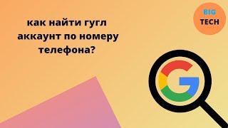 Как найти гугл аккаунт по номеру телефона?