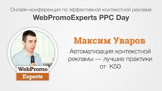 Автоматизация контекстной рекламы. Максим Уваров. WebPromoExperts PPC Days