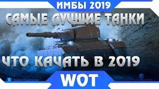 КАКИЕ ТАНКИ КАЧАТЬ В 2019 WOT - САМЫЕ ЛУЧШИЕ ТАНКИ в world of tanks - ИМБОВЫЕ ТАНКИ в wot 2019 года