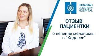 Лечение меланомы у взрослых: отзыв Анны о лечении меланомы в МЦ Хадасса | Израиль