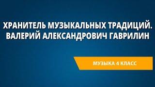 Хранитель музыкальных традиций. Валерий Александрович Гаврилин. Музыка 4 класс.