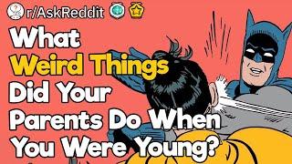 What Weird Things Did Your Parents Do When You Were Young?