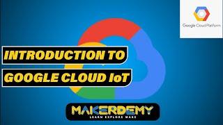 INTRODUCTION TO GOOGLE CLOUD IoT