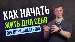 Как Начать Жить для Себя Бизнесмену и Эксперту! Как Научиться Жить для Себя Предпринимателю!