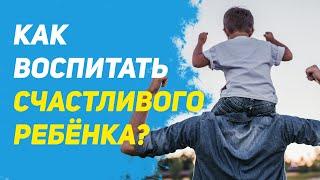 Как воспитать счастливого ребенка?