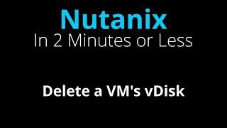 Delete a Virtual Machine's vDisk - Nutanix in 2 Minutes or Less