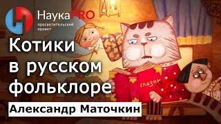 Котики в русском фольклоре – Александр Маточкин | Фольклористика | Научпоп