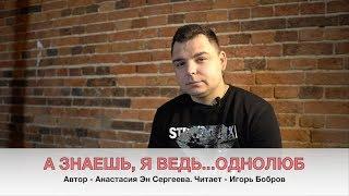 А знаешь я ведь однолюб. Читает Игорь Бобров