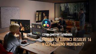 Готова ли DaVinci Resolve 16 к серьезному монтажу? Дмитрий Ларионов