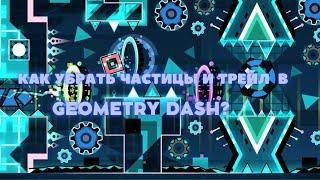 КАК УБРАТЬ ЧАСТИЦЫ И ТРЕЙЛ В GEOMETRY DASH? | Решение тут!