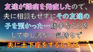 【感動する話】友達が難病を発症したので、夫に相談もせずにその友達の子を預かった…勝手なことをして申し訳ない気持ちで夫に土下座すると夫は…