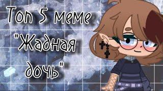 Топ 5 меме "Жадная дочь" ||Gacha club || GLMV || Lyasor ||