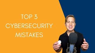 Top 3 Cybersecurity Mistakes for Businesses