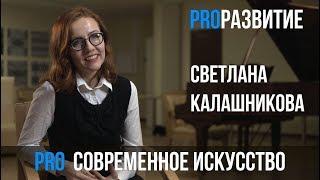 Светлана Калашникова про современное искусство / PROРАЗВИТИЕ