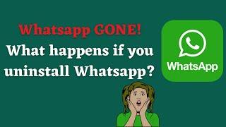 What happens if you uninstall Whatsapp ?