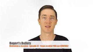 Focus on what YOU can CONTROL! - Episode 22 of Bogert's Bullets - Topics on Motivation & Success